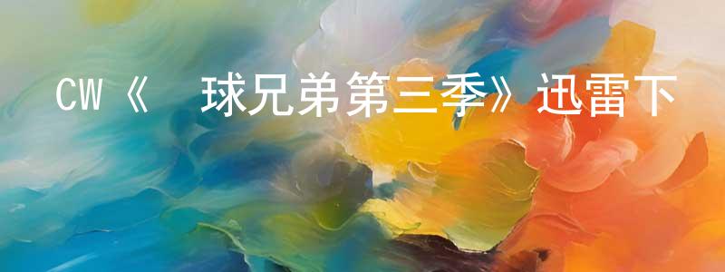 陳科霞的動漫綜藝大全,CW《籃球兄弟第三季》迅雷下載/在線觀看/百度云-都市/情感-美劇天堂